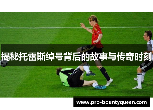 揭秘托雷斯绰号背后的故事与传奇时刻 揭秘托雷斯绰号背后的故事与传奇时刻