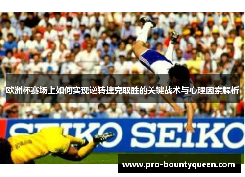 欧洲杯赛场上如何实现逆转捷克取胜的关键战术与心理因素解析