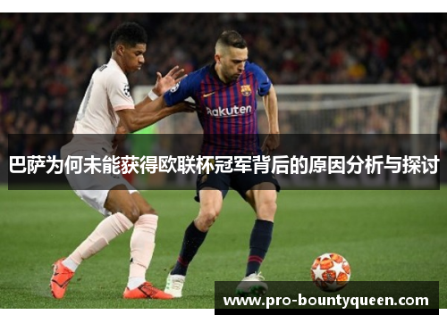 巴萨为何未能获得欧联杯冠军背后的原因分析与探讨 巴萨为何未能获得欧联杯冠军背后的原因分析与探讨