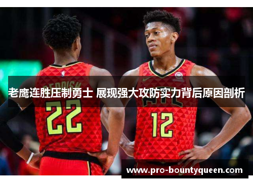 老鹰连胜压制勇士 展现强大攻防实力背后原因剖析 老鹰连胜压制勇士 展现强大攻防实力背后原因剖析