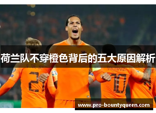 荷兰队不穿橙色背后的五大原因解析 荷兰队不穿橙色背后的五大原因解析