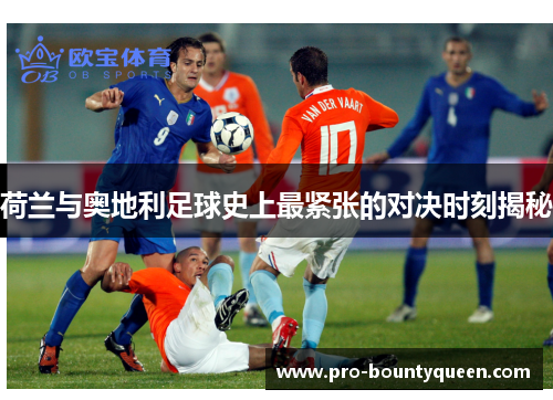 荷兰与奥地利足球史上最紧张的对决时刻揭秘 荷兰与奥地利足球史上最紧张的对决时刻揭秘