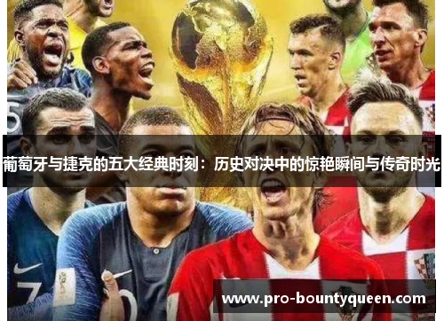 葡萄牙与捷克的五大经典时刻：历史对决中的惊艳瞬间与传奇时光