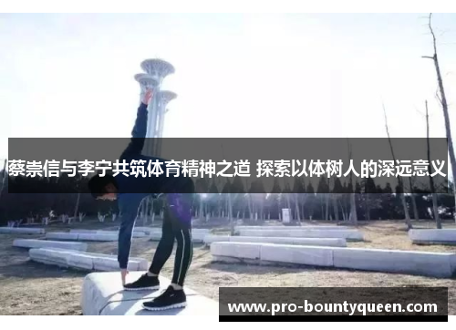蔡崇信与李宁共筑体育精神之道 探索以体树人的深远意义