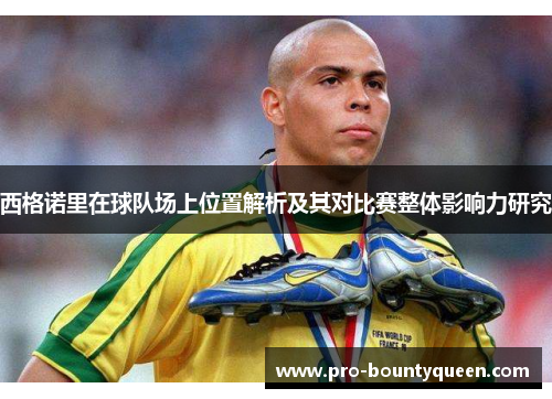 西格诺里在球队场上位置解析及其对比赛整体影响力研究