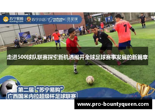 走进500球队联赛探索新机遇揭开全球足球赛事发展的新篇章 走进500球队联赛探索新机遇揭开全球足球赛事发展的新篇章