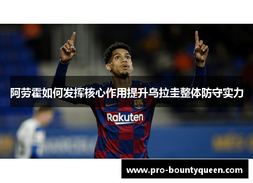 阿劳霍如何发挥核心作用提升乌拉圭整体防守实力