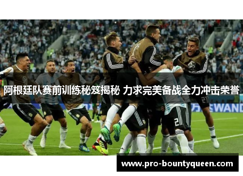 阿根廷队赛前训练秘笈揭秘 力求完美备战全力冲击荣誉