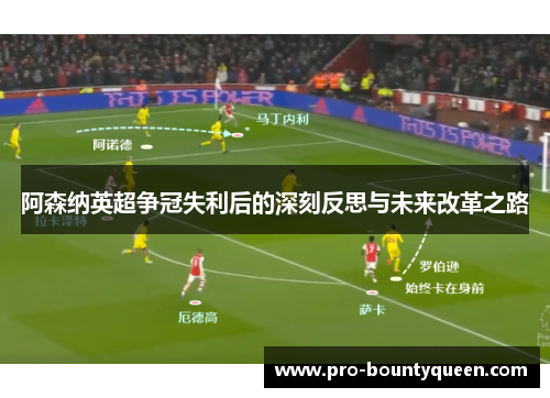 阿森纳英超争冠失利后的深刻反思与未来改革之路