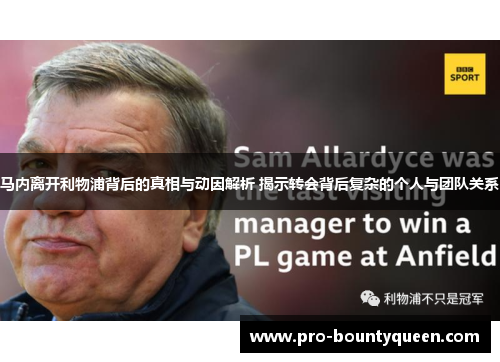 马内离开利物浦背后的真相与动因解析 揭示转会背后复杂的个人与团队关系 马内离开利物浦背后的真相与动因解析 揭示转会背后复杂的个人与团队关系