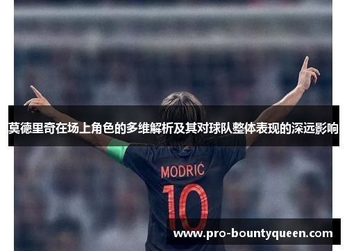 莫德里奇在场上角色的多维解析及其对球队整体表现的深远影响