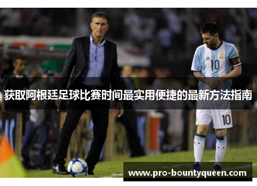 获取阿根廷足球比赛时间最实用便捷的最新方法指南 获取阿根廷足球比赛时间最实用便捷的最新方法指南