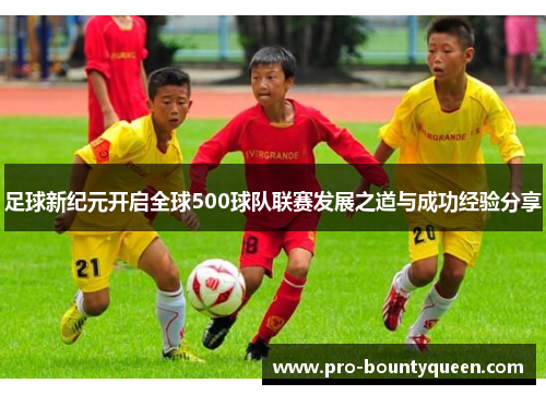 足球新纪元开启全球500球队联赛发展之道与成功经验分享 足球新纪元开启全球500球队联赛发展之道与成功经验分享