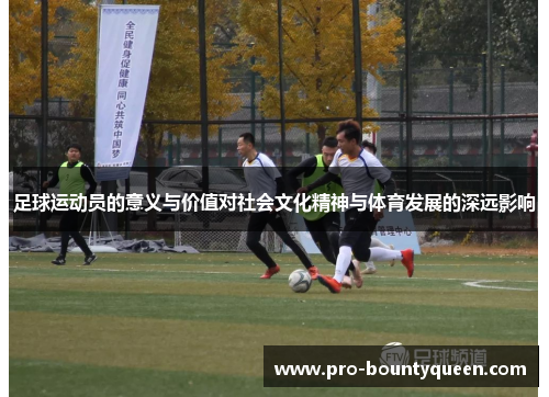 足球运动员的意义与价值对社会文化精神与体育发展的深远影响