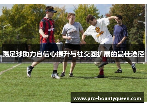 踢足球助力自信心提升与社交圈扩展的最佳途径 踢足球助力自信心提升与社交圈扩展的最佳途径