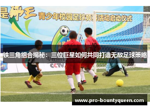 铁三角组合揭秘：三位巨星如何共同打造无敌足球策略