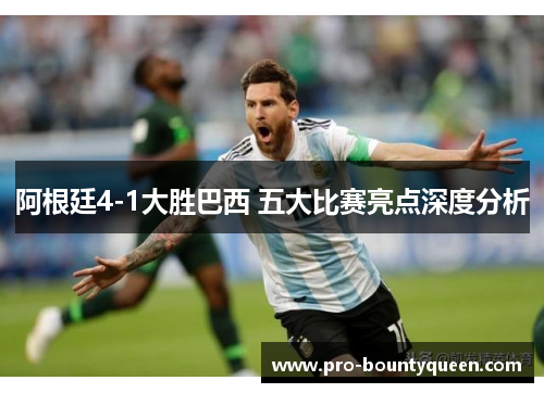 阿根廷4-1大胜巴西 五大比赛亮点深度分析