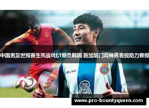 中国男足世预赛生死战0比1憾负韩国 新加坡门将神勇表现助力晋级 中国男足世预赛生死战0比1憾负韩国 新加坡门将神勇表现助力晋级