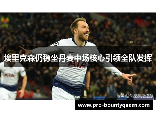 埃里克森仍稳坐丹麦中场核心引领全队发挥