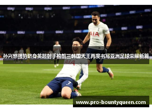 孙兴慜强势跻身英超射手榜前三韩国天王再度书写亚洲足球荣耀新篇 孙兴慜强势跻身英超射手榜前三韩国天王再度书写亚洲足球荣耀新篇