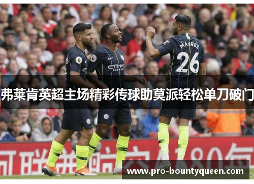 弗莱肯英超主场精彩传球助莫派轻松单刀破门 弗莱肯英超主场精彩传球助莫派轻松单刀破门