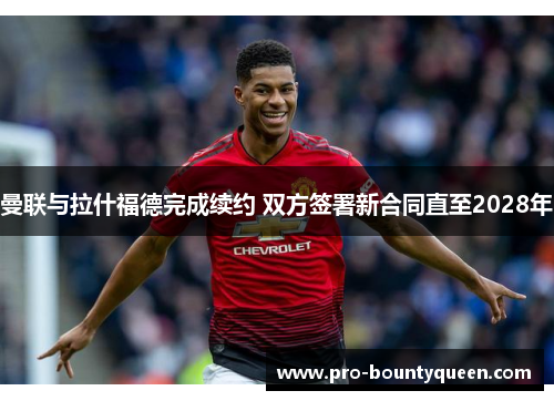 曼联与拉什福德完成续约 双方签署新合同直至2028年