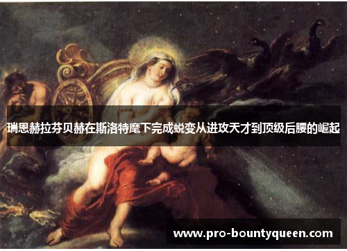 瑞恩赫拉芬贝赫在斯洛特麾下完成蜕变从进攻天才到顶级后腰的崛起