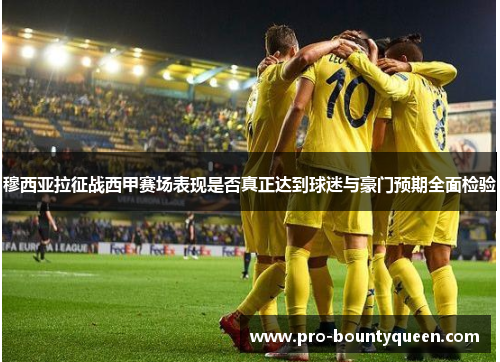 穆西亚拉征战西甲赛场表现是否真正达到球迷与豪门预期全面检验