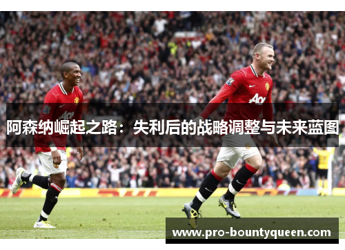 阿森纳崛起之路：失利后的战略调整与未来蓝图