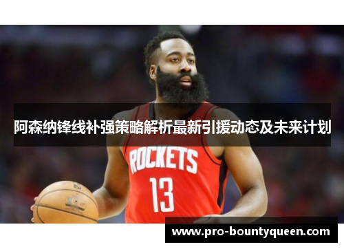 阿森纳锋线补强策略解析最新引援动态及未来计划