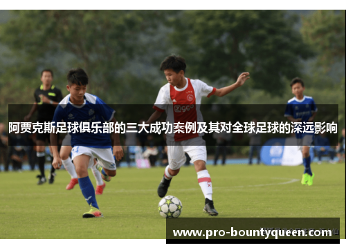 阿贾克斯足球俱乐部的三大成功案例及其对全球足球的深远影响