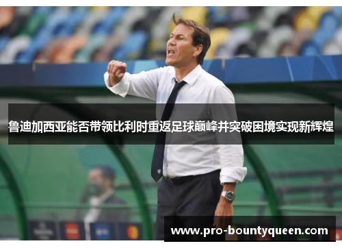 鲁迪加西亚能否带领比利时重返足球巅峰并突破困境实现新辉煌