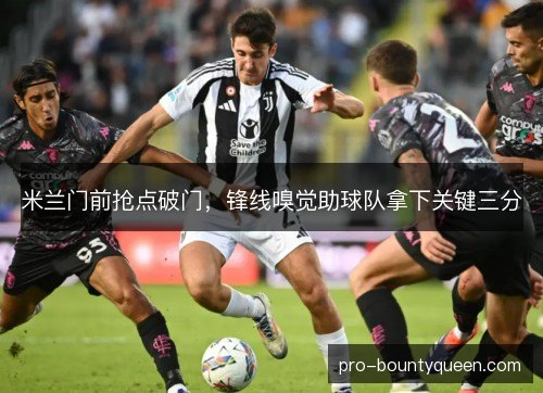 米兰门前抢点破门，锋线嗅觉助球队拿下关键三分