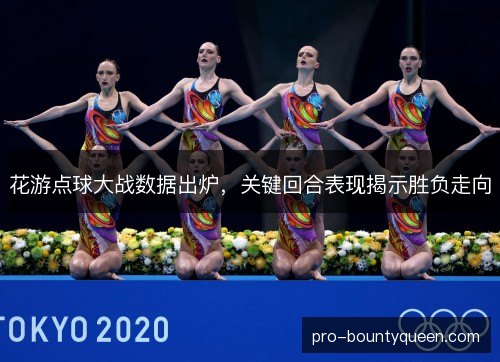 花游点球大战数据出炉，关键回合表现揭示胜负走向
