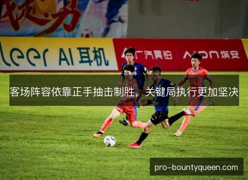 客场阵容依靠正手抽击制胜,关键局执行更加坚决 客场阵容依靠正手抽击制胜,关键局执行更加坚决