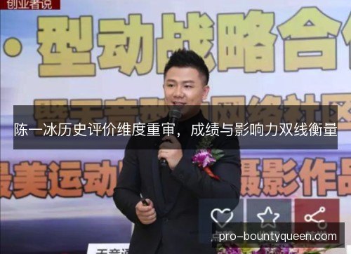 陈一冰历史评价维度重审,成绩与影响力双线衡量 陈一冰历史评价维度重审,成绩与影响力双线衡量