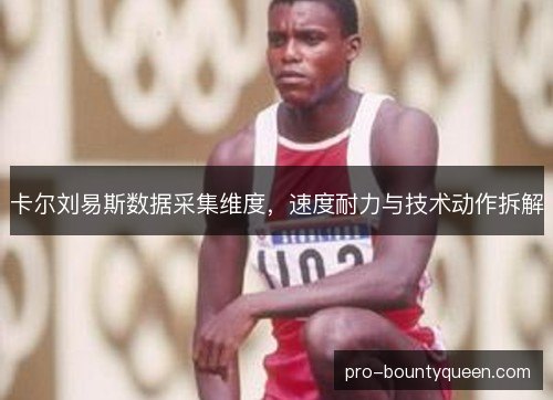 卡尔刘易斯数据采集维度,速度耐力与技术动作拆解 卡尔刘易斯数据采集维度,速度耐力与技术动作拆解