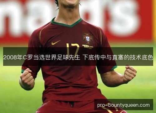 2008年C罗当选世界足球先生 下底传中与直塞的技术底色 2008年C罗当选世界足球先生 下底传中与直塞的技术底色
